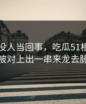 刚开始没人当回事，吃瓜51相关话题被对上出一串来龙去脉