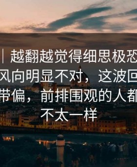 爆料线｜越翻越觉得细思极恐，91视频这次风向明显不对，这波回流把节奏彻底带偏，前排围观的人都说这次不太一样