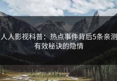 人人影视科普：热点事件背后5条亲测有效秘诀的隐情