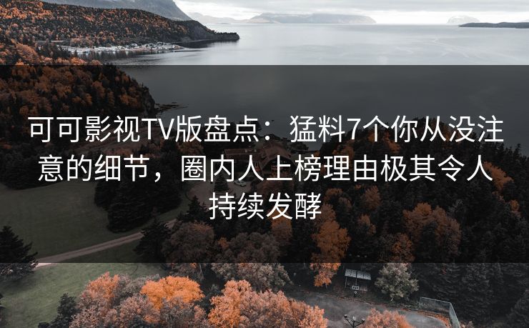 可可影视TV版盘点：猛料7个你从没注意的细节，圈内人上榜理由极其令人持续发酵