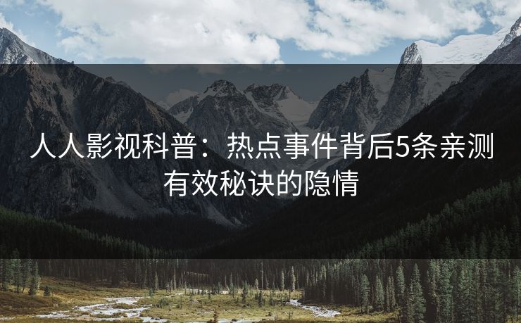 人人影视科普：热点事件背后5条亲测有效秘诀的隐情