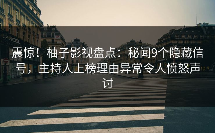 震惊！柚子影视盘点：秘闻9个隐藏信号，主持人上榜理由异常令人愤怒声讨